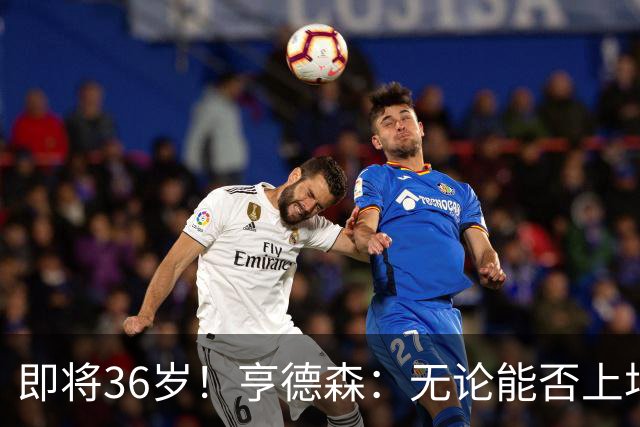 即将36岁！亨德森：无论能否上场我都会做好准备，并帮助队友